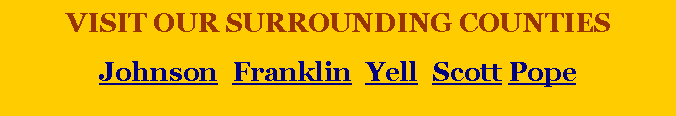 Text Box: VISIT OUR SURROUNDING COUNTIESJohnson  Franklin  Yell  Scott Pope